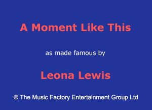 A Moment Like This

as made famous by

Leona Lewis

43 The Music Factory Entertainment Group Ltd