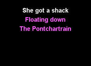 She got a shack
Floating down
The Pontchartrain