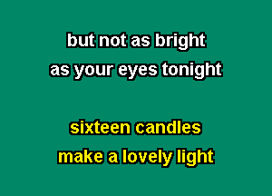 but not as bright
as your eyes tonight

sixteen candles
make a lovely light