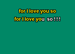for I love you so

for I love you so ! !!