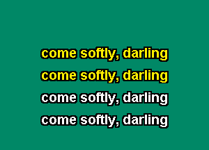 come softly, darling

come softly, darling
come softly, darling
come softly, darling