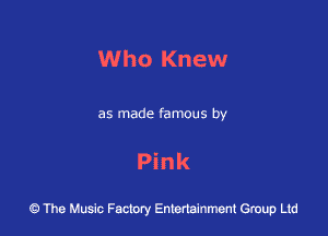 Who Knew

as made famous by

Pink

43 The Music Factory Entertainment Group Ltd