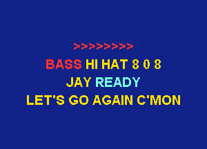 HIHAT808

JAY READY
LET'S GO AGAIN C'MON