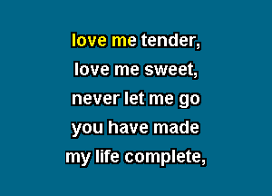 love me tender,
love me sweet,

never let me go

you have made
my life complete,