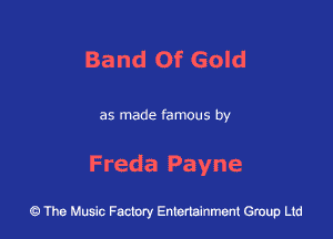 Band Of Gold

as made famous by

Freda Payne

43 The Music Factory Entertainment Group Ltd