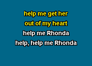 help me get her

out of my heart
help me Rhonda
help, help me Rhonda