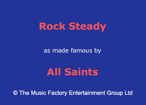 Rock Steady

as made famous by

All Saints

43 The Music Factory Entertainment Group Ltd