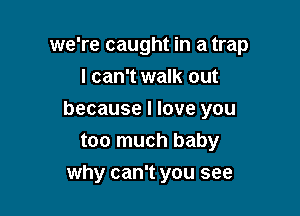 we're caught in a trap
I can't walk out

because I love you
too much baby

why can't you see