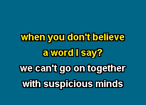 when you don't believe
a word I say?

we can't go on together

with suspicious minds