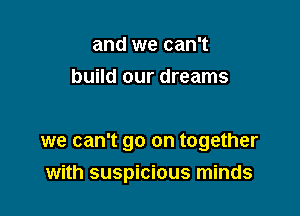 and we can't
build our dreams

we can't go on together

with suspicious minds