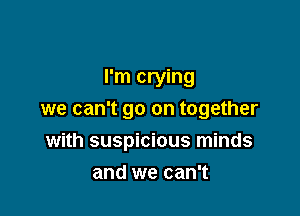 I'm crying

we can't go on together

with suspicious minds
and we can't