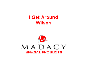 I Get Around
Wilson

(3-,
MADACY

SPECIAL PRODUCTS