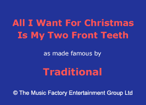 All I Want For Christmas
Is My Two Front Teeth

as made famous by
Traditional

The Music Factory Entertainment Group Ltd