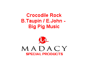 Crocodile Rock
B.Taupin I E.John -
Big Pig Music

(3-,
MADACY

SPECIAL PRODUCTS
