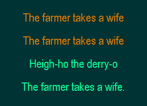 The farmer takes a wife

The farmer takes a wife

Heigh-ho the derry-o

The farmer takes a wife.