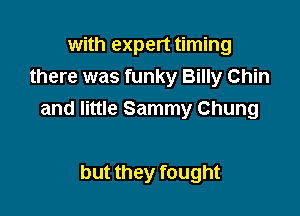 with expert timing
there was funky Billy Chin

and little Sammy Chung

but they fought