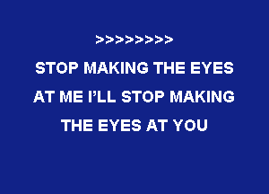 t888w'i'bb

STOP MAKING THE EYES
AT ME PLL STOP MAKING

THE EYES AT YOU