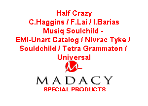 Half Crazy
O.Haggins I F.Lai I LBarias
Musiq Soulchild -
EMl-Unart Catalog I Nivrac Tyke I
Souldchild I Tetra Grammaton I
Universal

ML
MADACY

SPEC IA L PRO D UGTS