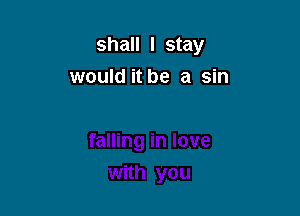 shall I stay

would it be a sin