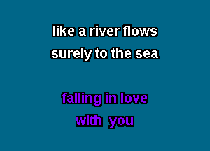 like a river flows
surely to the sea