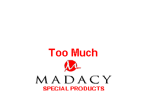 Too Much
(3-,

MADACY

SPECIAL PRODUCTS