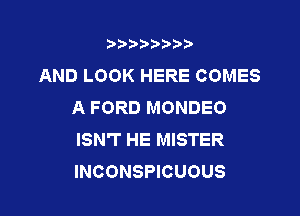 3???) ))

AND LOOK HERE COMES
A FORD MONDEO

ISN'T HE MISTER
INCONSPICUOUS