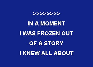 b)) I )I

IN A MOMENT
I WAS FROZEN OUT

OF A STORY
I KNEW ALL ABOUT