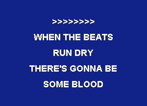 b)) I )I

WHEN THE BEATS
RUN DRY

THERE'S GONNA BE
SOME BLOOD