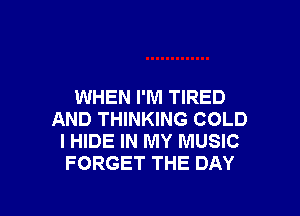 WHEN I'M TIRED

AND THINKING COLD
l HIDE IN MY MUSIC
FORGET THE DAY