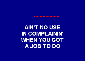 AIN'T N0 USE

IN COMPLAININ'
WHEN YOU GOT
A JOB TO DO