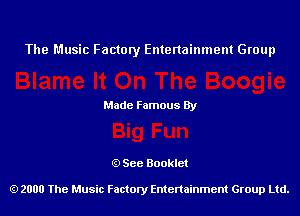 The Music Factory Entertainment Group

Made Famous By

See Booklet

2000 The Music Factory Entenainment Group Ltd.