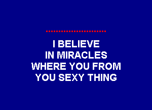 I BELIEVE

IN MIRACLES
WHERE YOU FROM
YOU SEXY THING