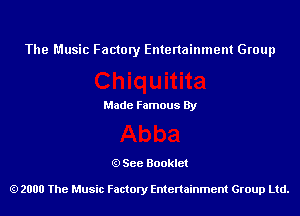 The Music Factory Entertainment Group

Made Famous By

See Booklet

2000 The Music Factory Entenainment Group Ltd.