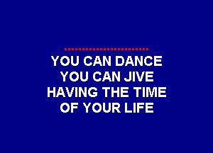 YOU CAN DANCE

YOU CAN JIVE
HAVING THE TIME
OF YOUR LIFE
