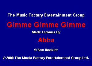 The Music Factory Entertainment Group

Made Famous By

See Booklet

2000 The Music Factory Entenainment Group Ltd.