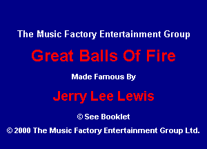 The Music Factory Entertainment Group

Made Famous By

See Booklet
2000 The Music Factory Entenainment Group Ltd.