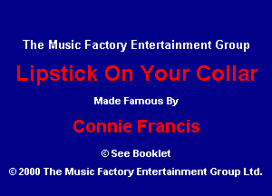 The Music Factory Entertainment Group

Made Famous By

See Booklet
2000 The Music Factory Entenainment Group Ltd.