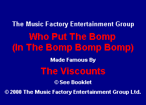 The Music Factory Entertainment Group

Made Famous By

See Booklet
2000 The Music Factory Entenainment Group Ltd.