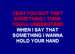 THINK
YOU'LL UNDERSTAND

WHEN I SAY THAT
SOMETHING I WANNA
HOLD YOUR HAND