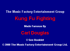 The Music Factory Entertainment Group

Made Famous By

See Booklet
2000 The Music Factory Entenainment Group Ltd.