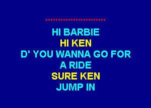 HI BARBIE
HI KEN

D' YOU WANNA GO FOR
A RIDE
SURE KEN
JUMP IN