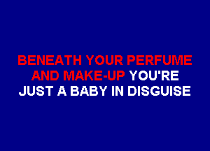 YOU'RE

JUST A BABY IN DISGUISE