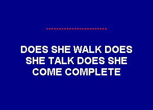 DOES SHE WALK DOES
SHE TALK DOES SHE
COME COMPLETE