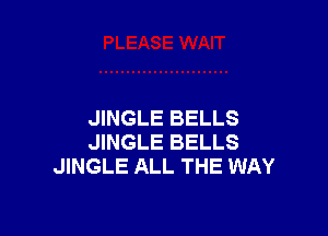 JINGLE BELLS
JINGLE BELLS
JINGLE ALL THE WAY