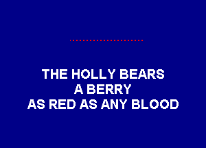 THE HOLLY BEARS
A BERRY
AS RED AS ANY BLOOD