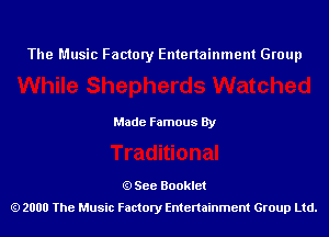 The Music Factory Entertainment Group

Made Famous By

See Booklet
2000 The Music Factory Entenainment Group Ltd.