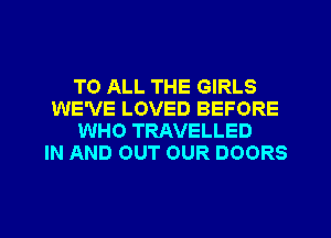TO ALL THE GIRLS
WE'VE LOVED BEFORE
WHO TRAVELLED
IN AND OUT OUR DOORS