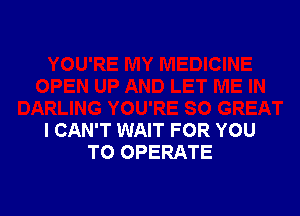 DARLING YOU'RE 80 GREAT
I CAN'T WAIT FOR YOU
TO OPERATE