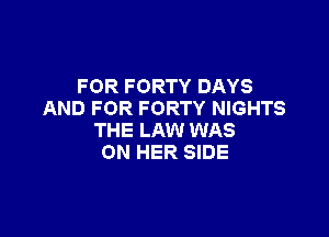 FOR FORTY DAYS
AND FOR FORTY NIGHTS

THE LAW WAS
ON HER SIDE