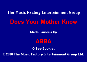 The Music Factory Entertainment Group

Made Famous By

See Booklet
2000 The Music Factory Entenainment Group Ltd.